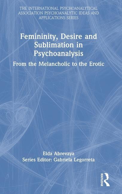 Libro Femininity, Desire and Sublimation in Psychoanalysis Elda Abrevaya