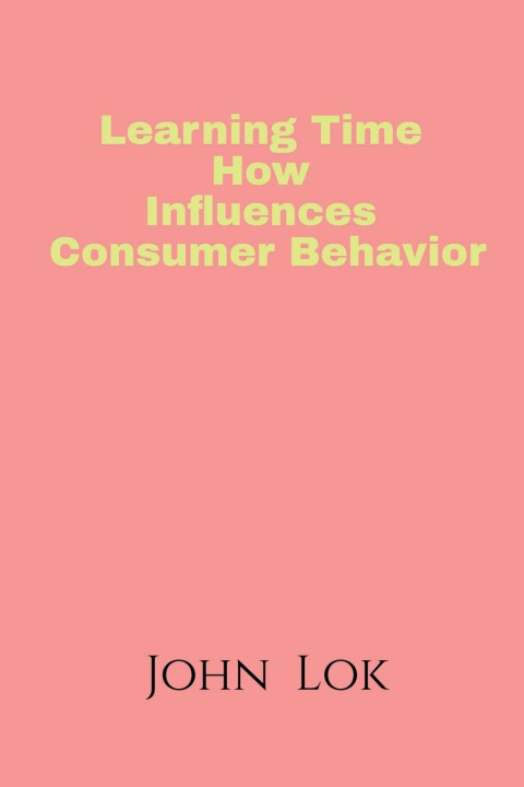 Knjiga Learning Time How Influences Consumer Behavior John Lok