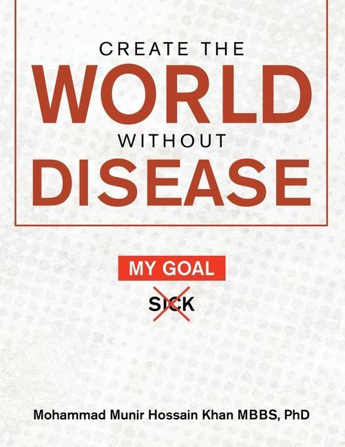 Knjiga Create the World Without Disease Mohammad Munir Hossain Khan MBBS PhD