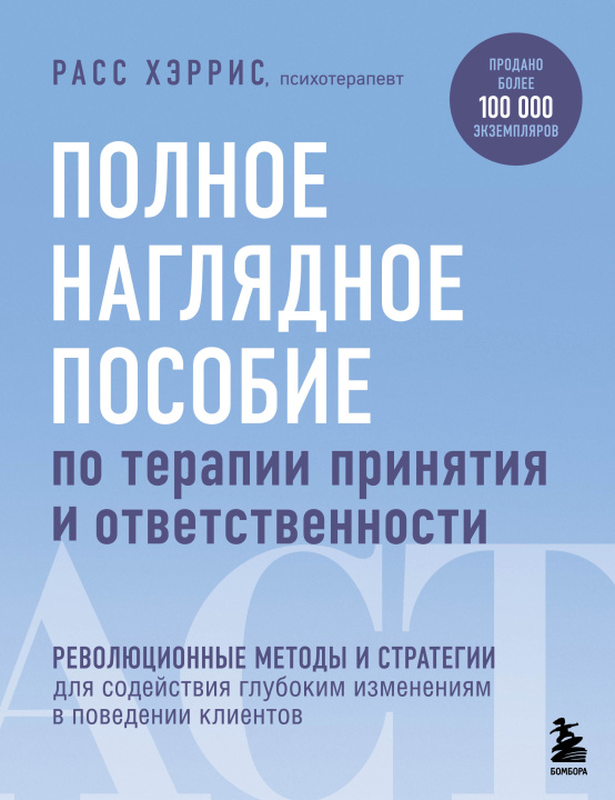 Kniha Полное наглядное пособие по терапии принятия и ответственности. Революционные методы и стратегии для содействия глубоким изменениям в поведении клиент Р. Хэррис