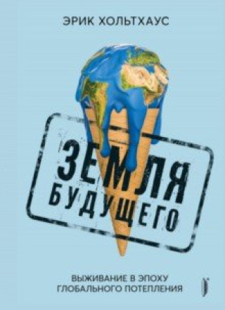 Knjiga Земля будущего. Выживание в эпоху глобального потепления Эрик Хольтхаус