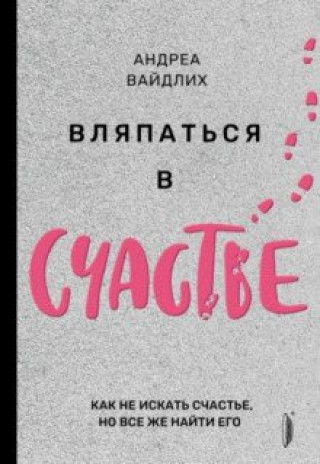 Carte Вляпаться в счастье. Как не искать счастье, но все же найти его Андреа Вайдлих