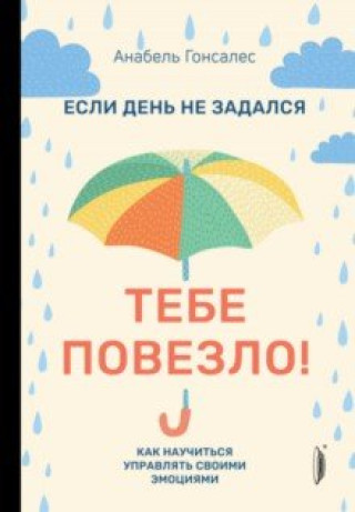 Knjiga Если день не задался - тебе повезло! Как научиться управлять своими эмоциями 