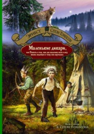 Knjiga Маленькие дикари, или Повесть о том, как два мальчика вели в лесу жизнь индейцев Эрнест Сетон-Томпсон