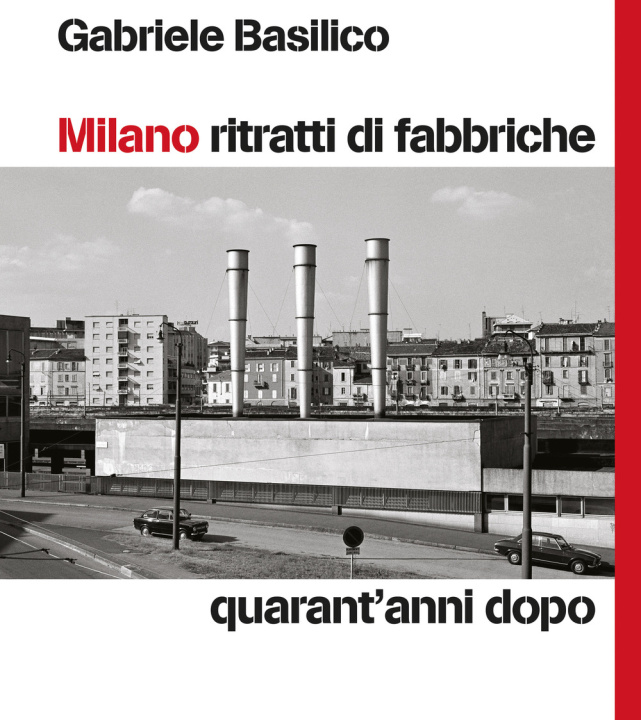 Carte Milano ritratti di fabbriche. Quarant'anni dopo Gabriele Basilico