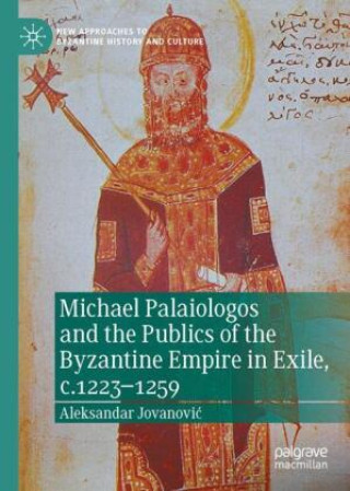 Könyv Michael Palaiologos and the Publics of the Byzantine Empire in Exile, c.1223-1259 Aleksandar Jovanovic