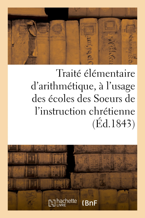 Boek Traité élémentaire d'arithmétique, à l'usage des écoles des Soeurs de l'instruction chrétienne 
