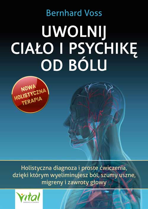 Kniha Uwolnij ciało i psychikę od bólu. Holistyczna diagnoza i proste ćwiczenia, dzięki którym wyeliminujesz ból, szumy uszne, migreny i zawroty głowy Bernhard Voss