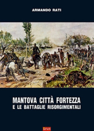 Könyv Mantova città fortezza e le battaglie risorgimentali Armando Rati