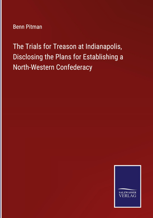 Boek Trials for Treason at Indianapolis, Disclosing the Plans for Establishing a North-Western Confederacy Benn Pitman