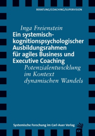 Kniha Ein systemisch-kognitionspsychologischer Ausbildungsrahmen für agiles Business und Executive Coaching Inga Freienstein