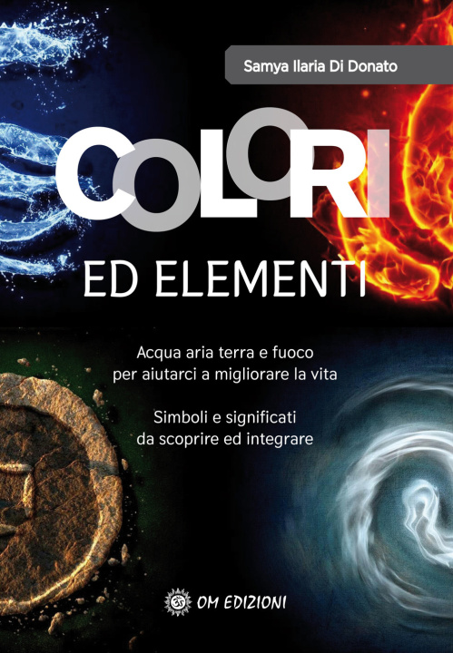 Könyv Colori ed elementi. Acqua aria terra e fuoco per aiutarci a migliorare la vita Samya Ilaria Di Donato