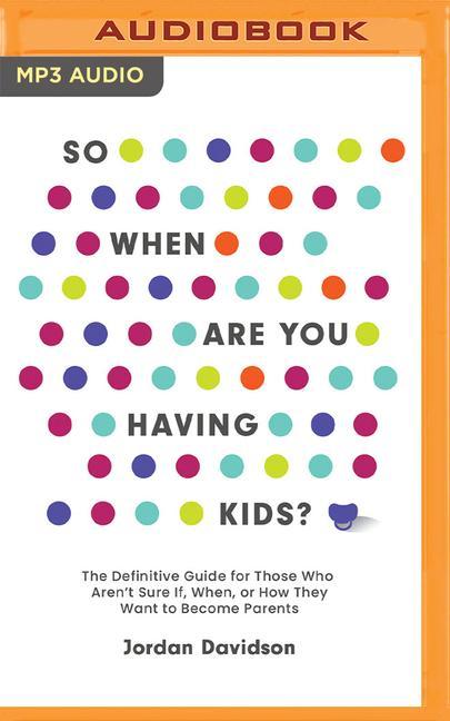Digital So When Are You Having Kids: The Definitive Guide for Those Who Aren't Sure If, When, or How They Want to Become Parents 