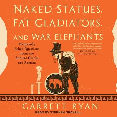 Digital Naked Statues, Fat Gladiators, and War Elephants: Frequently Asked Questions about the Ancient Greeks and Romans Stephen Graybill