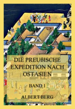 Kniha Die preußische Expedition nach Ostasien, Band 1 Albert Berg