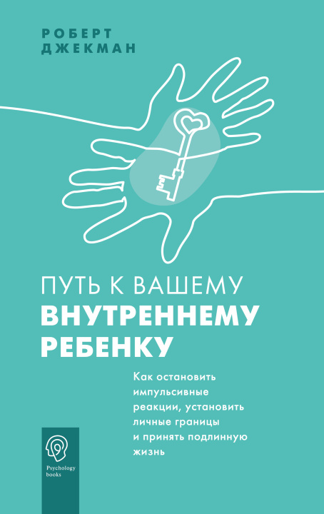 Knjiga Путь к вашему внутреннему ребенку. Как остановить импульсивные реакции, установить личные границы и принять подлинную жизнь Р. Джекман