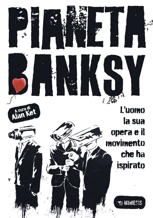 Carte Pianeta Banksy. L'uomo la sua opera e il movimento che ha ispirato Alan Ket