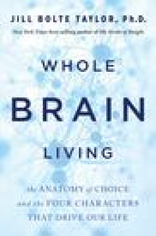 Carte Whole Brain Living: The Anatomy of Choice and the Four Characters That Drive Our Life 