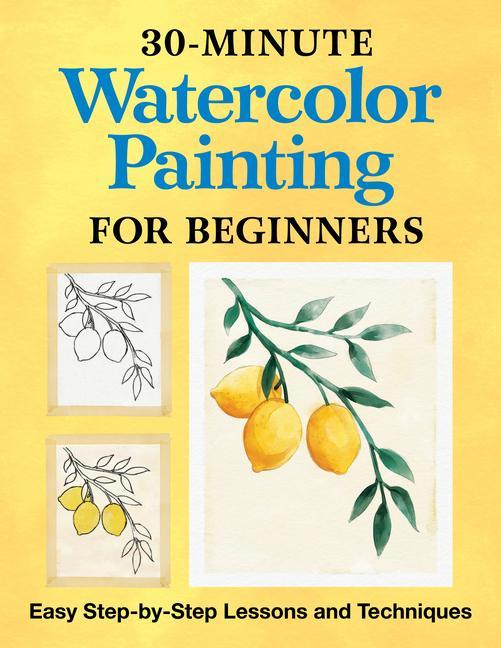 Kniha 30-Minute Watercolor Painting for Beginners: Easy Step-By-Step Lessons and Techniques 