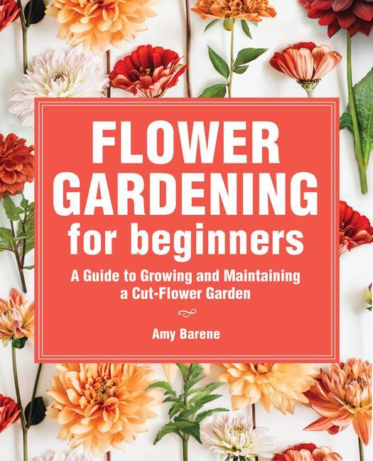 Книга Flower Gardening for Beginners: A Guide to Growing and Maintaining a Cut-Flower Garden 