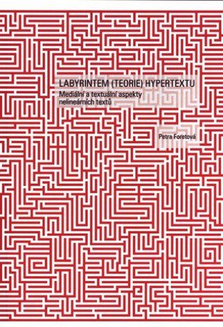 Kniha Labyrintem (teorie) hypertextu - Mediální a textuální aspekty nelineárních textů Petra Foretová