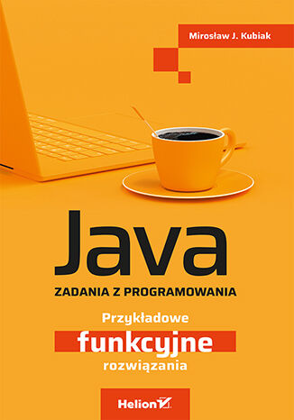 Knjiga Java. Zadania z programowania. Przykładowe funkcyjne rozwiązania Mirosław J. Kubiak