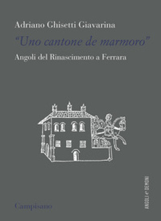 Kniha «Uno contone de marmoro». Angoli del Rinascimento a Ferrara Adriano Ghisetti Giavarina
