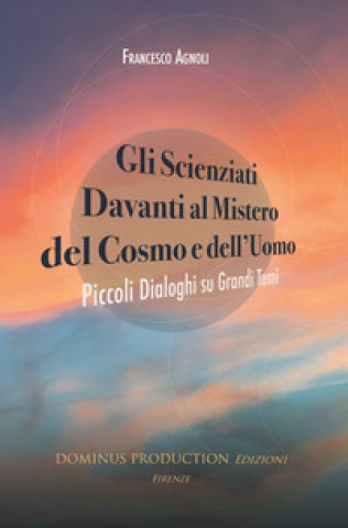 Kniha scienziati davanti al mistero del cosmo e dell'uomo. Piccoli dialoghi su grandi temi Francesco Agnoli
