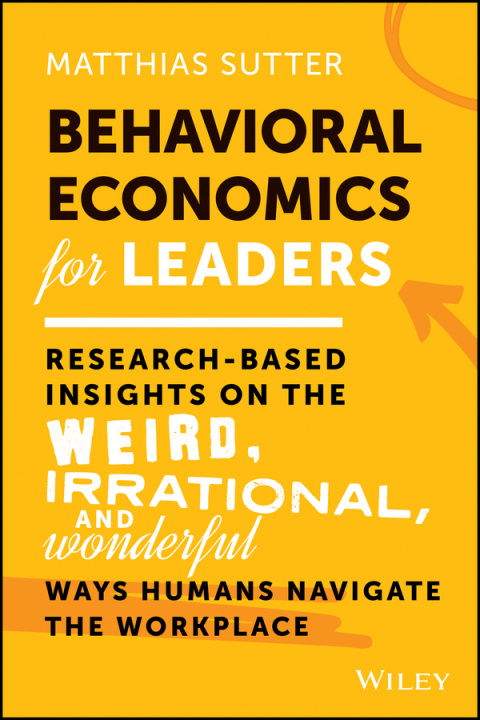 Kniha Behavioral Economics for Leaders: Research-Based I nsights on the Weird, Irrational, and Wonderful Wa ys Humans Navigate the Workplace 