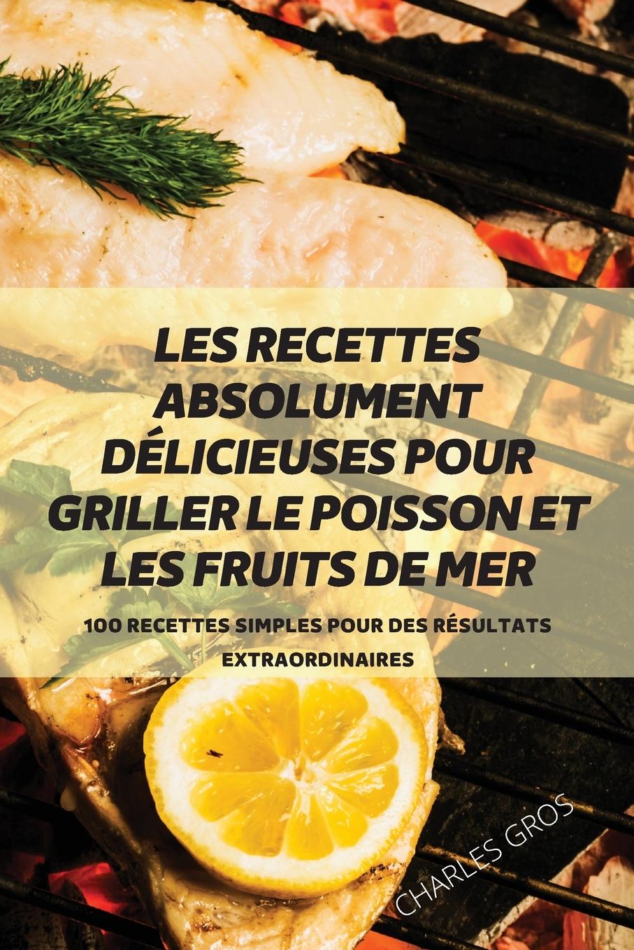Könyv Les Recettes Absolument Delicieuses Pour Griller Le Poisson Et Les Fruits de Mer 