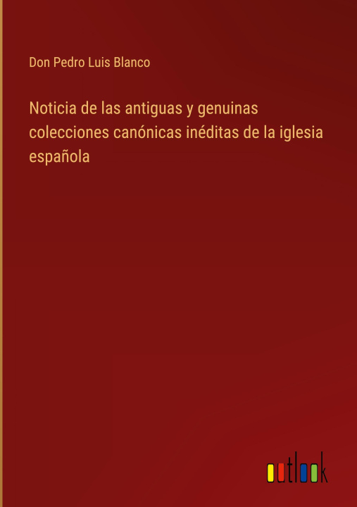 Buch Noticia de las antiguas y genuinas colecciones canonicas ineditas de la iglesia espanola Don Pedro Luis Blanco