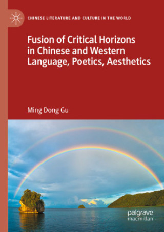Kniha Fusion of Critical Horizons in Chinese and Western Language, Poetics, Aesthetics Ming Dong Gu