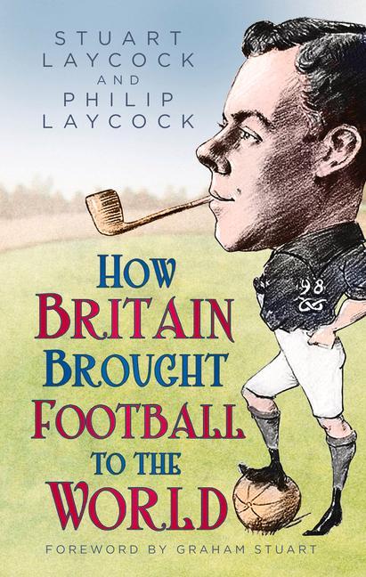Kniha How Britain Brought Football to the World Philip Laycock