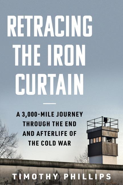 Könyv Retracing the Iron Curtain: A 3,000-Mile Journey Through the End and Afterlife of the Cold War 