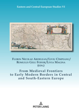 Kniha From Medieval Frontiers to Early Modern Borders in Central and South-Eastern Europe Florin Nicolae Ardelean