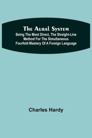 Buch Aural System; Being the Most Direct, the Straight-Line Method for the Simultaneous Fourfold Mastery of a Foreign Language. Charles Hardy