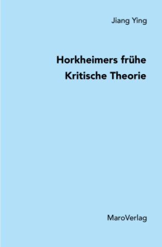 Kniha Horkheimers frühe Kritische Theorie Ying Jiang