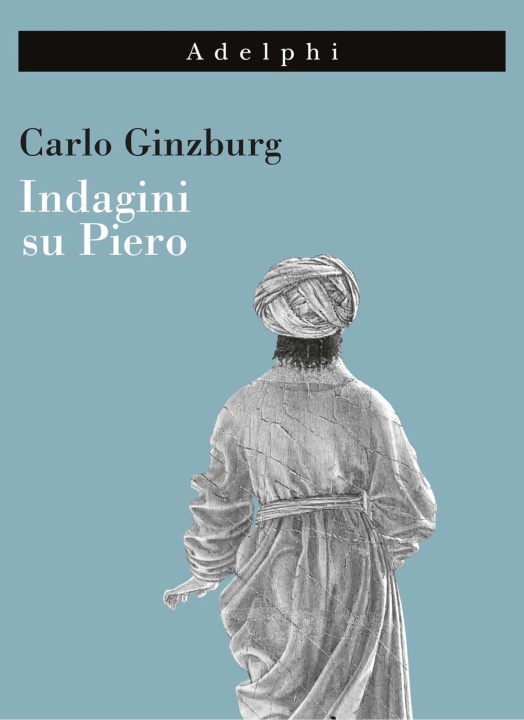 Kniha Indagini su Piero. Il «Battesimo», il ciclo di Arezzo, la «Flagellazione» di Urbino Carlo Ginzburg