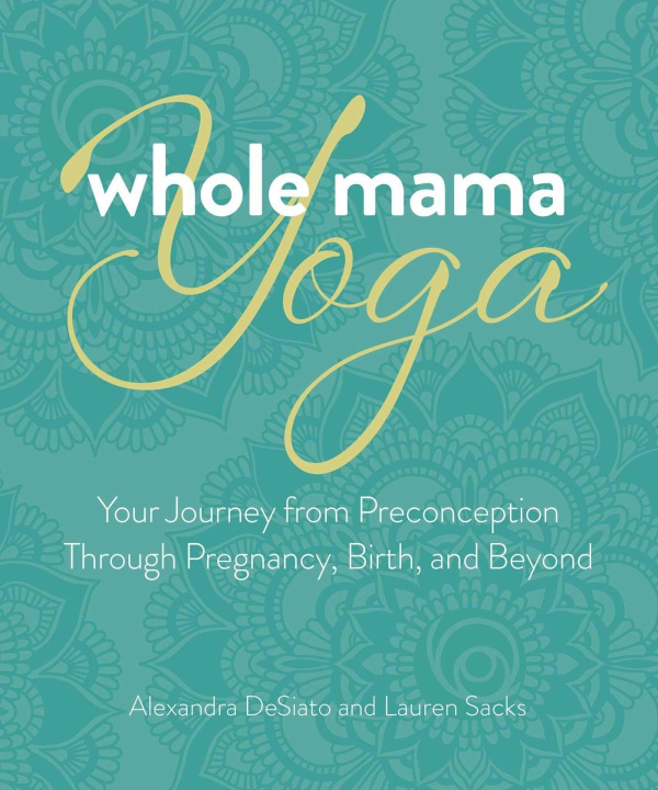 Könyv Whole Mama Yoga: Your Journey from Preconception Through Pregnancy, Birth, and Beyond 