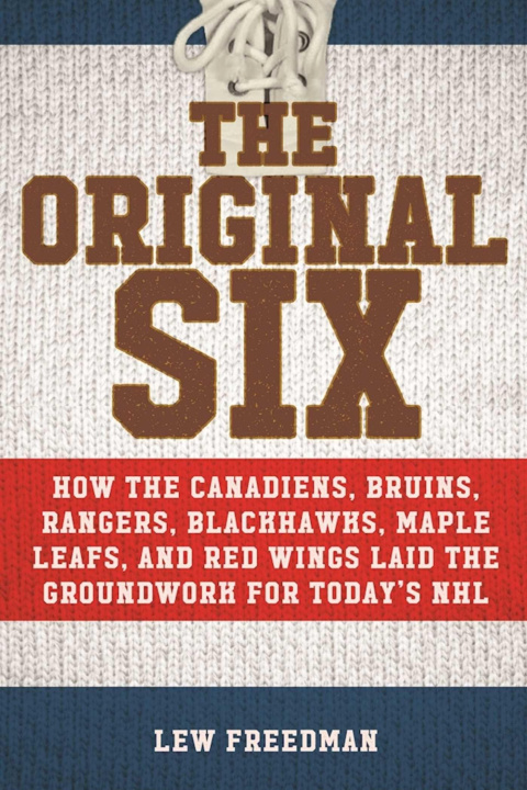 Kniha The Original Six: How the Canadiens, Bruins, Rangers, Blackhawks, Maple Leafs, and Red Wings Laid the Groundwork for Today's National Ho 