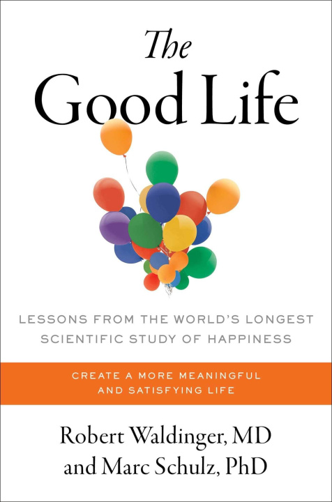 Book The Good Life: Lessons from the World's Longest Scientific Study of Happiness Marc Schulz