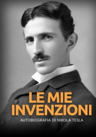 Книга mie invenzioni. Autobiografia di Nikola Tesla Nikola Tesla