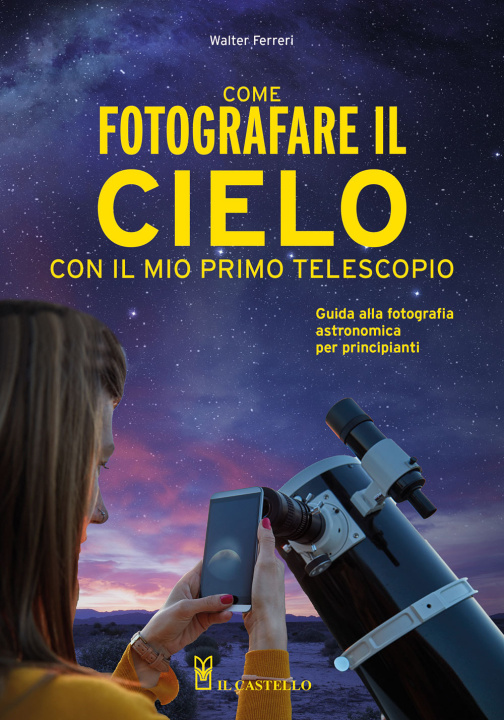 Carte Come fotografare il cielo con il mio primo telescopio. Guida alla fotografia astronomica per principianti Walter Ferreri