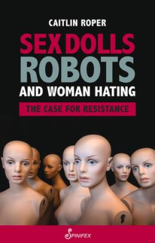 Carte Sex Dolls, Robots and Woman Hating: The Case for Resistance 