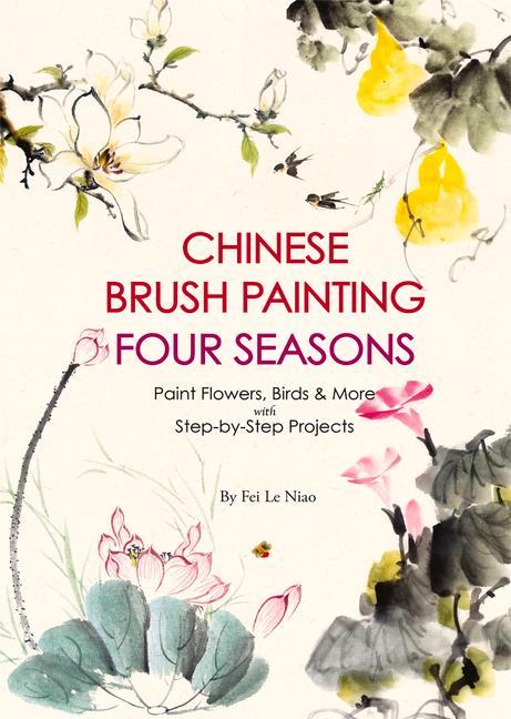 Livre Chinese Brush Painting Four Seasons: Paint Flowers, Birds, Fruits & More with 24 Step-By-Step Projects 