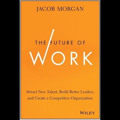 Digital The Future of Work: Attract New Talent, Build Better Leaders, and Create a Competitive Organization Peter Brooke