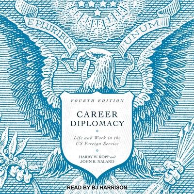 Digital Career Diplomacy: Life and Work in the Us Foreign Service (Fourth Edition) John K. Naland