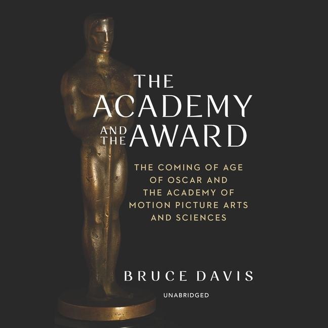 Digital The Academy and the Award: The Coming of Age of Oscar and the Academy of Motion Picture Arts and Sciences 