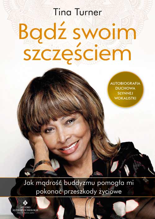 Kniha Bądź swoim szczęściem. Jak mądrość buddyzmu pomogła mi pokonać przeszkody życiowe Tina Turner