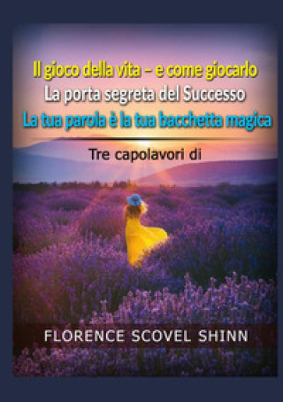 Könyv Tre capolavori di Florence Scovel Shinn: Il gioco della vita e come giocarlo-La porta segreta del successo-La tua parola è la tua bacchetta magica Florence Scovel Shinn